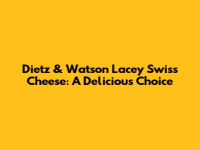 Dietz & Watson Lacey Swiss Cheese: A Delicious Choice