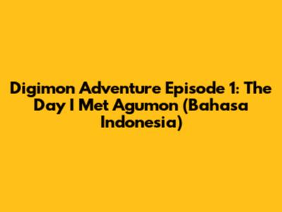 Digimon Adventure Episode 1: The Day I Met Agumon (Bahasa Indonesia)