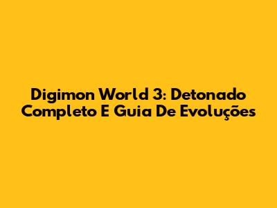 Digimon World 3: Detonado Completo E Guia De Evoluções