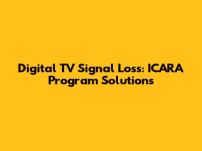 Digital TV Signal Loss: ICARA Program Solutions