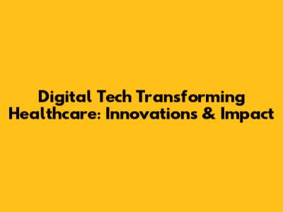 Digital Tech Transforming Healthcare: Innovations & Impact