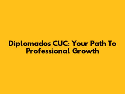 Diplomados CUC: Your Path To Professional Growth