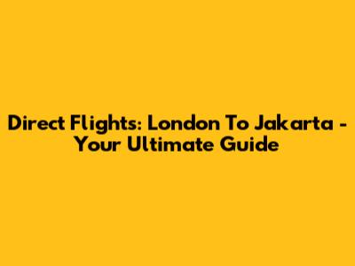 Direct Flights: London To Jakarta - Your Ultimate Guide