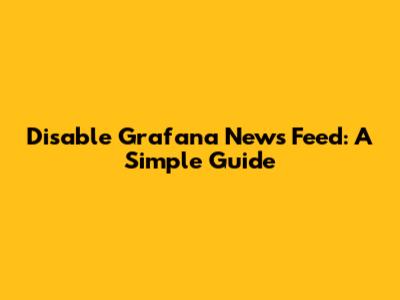 Disable Grafana News Feed: A Simple Guide
