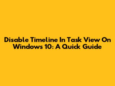 Disable Timeline In Task View On Windows 10: A Quick Guide