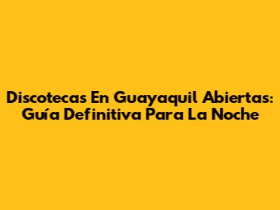 Discotecas En Guayaquil Abiertas: Guía Definitiva Para La Noche
