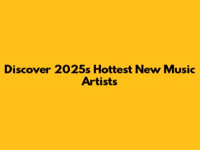 Discover 2025's Hottest New Music Artists