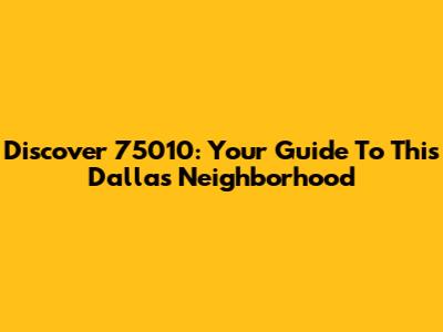 Discover 75010: Your Guide To This Dallas Neighborhood