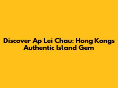 Discover Ap Lei Chau: Hong Kong's Authentic Island Gem