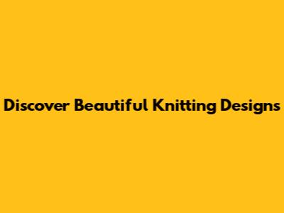 Discover Beautiful Knitting Designs