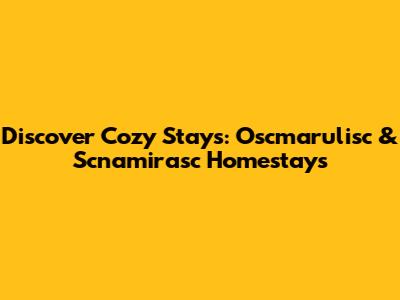 Discover Cozy Stays: Oscmarulisc & Scnamirasc Homestays