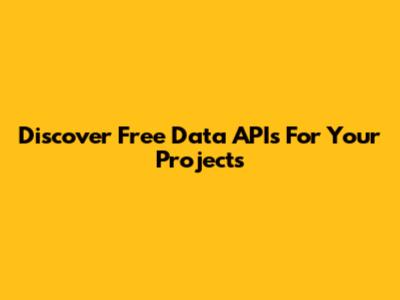 Discover Free Data APIs For Your Projects