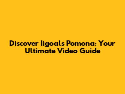 Discover Iigoals Pomona: Your Ultimate Video Guide