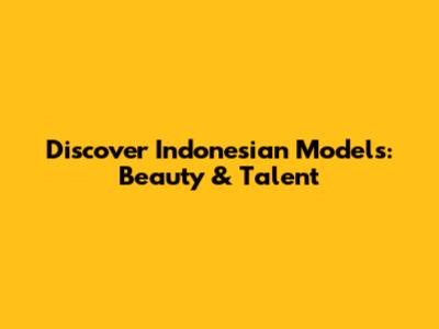 Discover Indonesian Models: Beauty & Talent