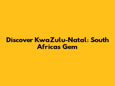 Discover KwaZulu-Natal: South Africa's Gem