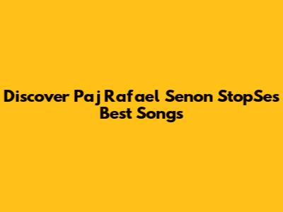 Discover Paj Rafael Senon StopSe's Best Songs