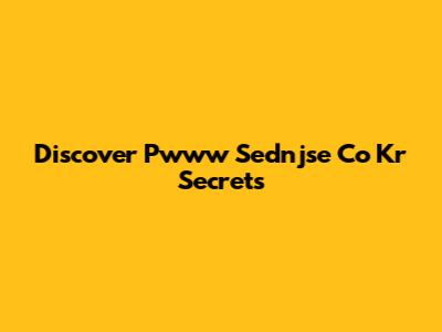 Discover Pwww Sednjse Co Kr Secrets