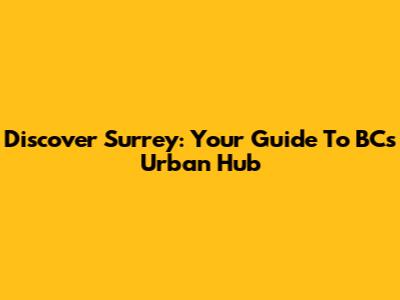 Discover Surrey: Your Guide To BC's Urban Hub