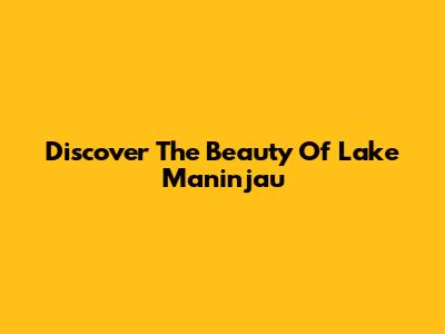 Discover The Beauty Of Lake Maninjau