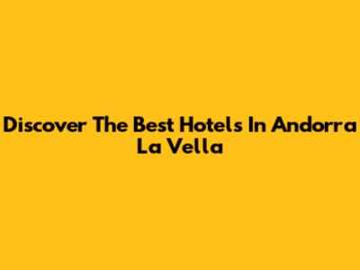 Discover The Best Hotels In Andorra La Vella