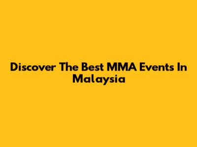 Discover The Best MMA Events In Malaysia