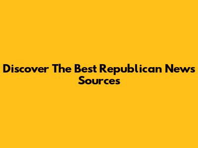 Discover The Best Republican News Sources