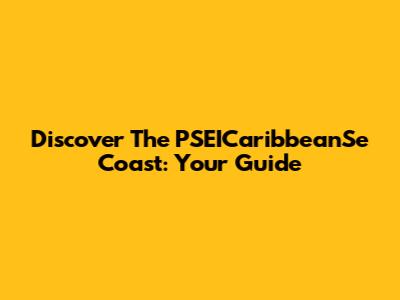 Discover The PSEICaribbeanSe Coast: Your Guide