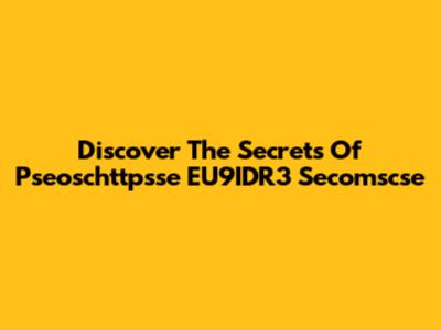 Discover The Secrets Of Pseoschttpsse EU9IDR3 Secomscse