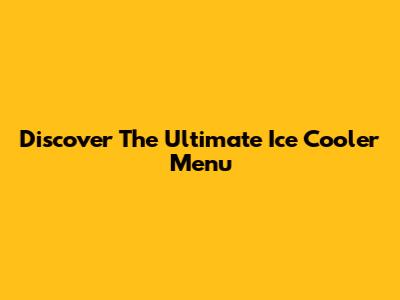 Discover The Ultimate Ice Cooler Menu