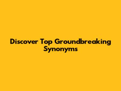 Discover Top Groundbreaking Synonyms
