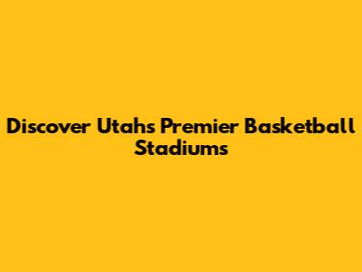 Discover Utah's Premier Basketball Stadiums