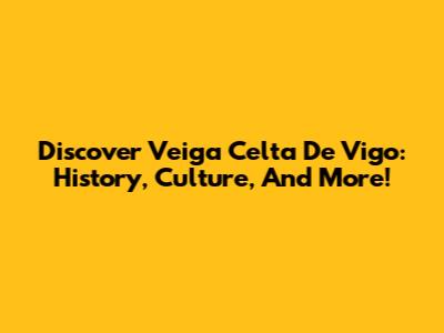 Discover Veiga Celta De Vigo: History, Culture, And More!