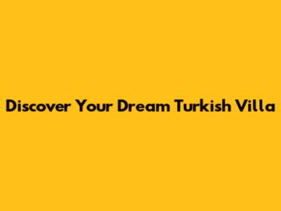 Discover Your Dream Turkish Villa