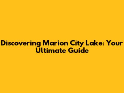 Discovering Marion City Lake: Your Ultimate Guide