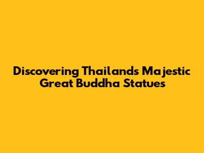 Discovering Thailand's Majestic Great Buddha Statues