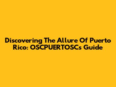 Discovering The Allure Of Puerto Rico: OSCPUERTOSC's Guide