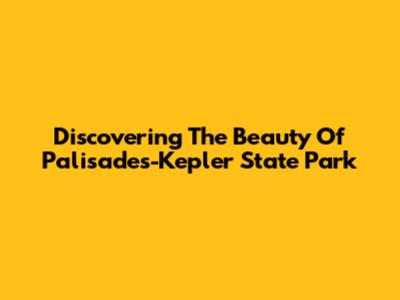 Discovering The Beauty Of Palisades-Kepler State Park