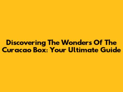 Discovering The Wonders Of The Curacao Box: Your Ultimate Guide