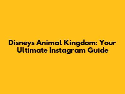 Disney's Animal Kingdom: Your Ultimate Instagram Guide