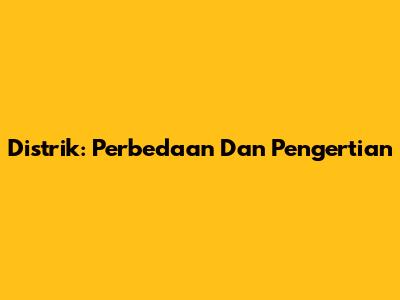Distrik: Perbedaan Dan Pengertian