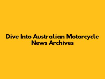 Dive Into Australian Motorcycle News Archives