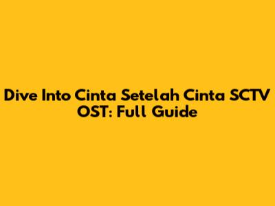 Dive Into Cinta Setelah Cinta SCTV OST: Full Guide