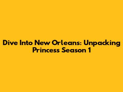 Dive Into New Orleans: Unpacking Princess Season 1