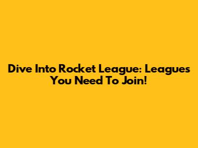 Dive Into Rocket League: Leagues You Need To Join!