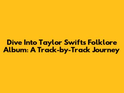 Dive Into Taylor Swift's Folklore Album: A Track-by-Track Journey