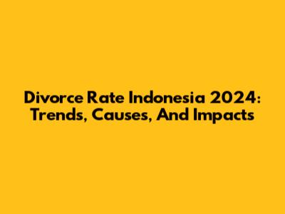 Divorce Rate Indonesia 2024: Trends, Causes, And Impacts