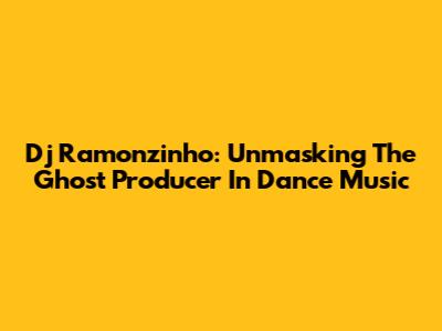 Dj Ramonzinho: Unmasking The Ghost Producer In Dance Music