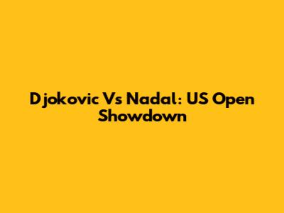 Djokovic Vs Nadal: US Open Showdown
