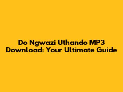 Do Ngwazi Uthando MP3 Download: Your Ultimate Guide