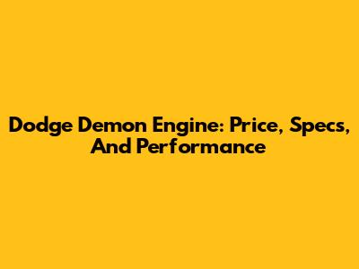 Dodge Demon Engine: Price, Specs, And Performance